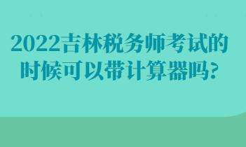 吉林税务师考试的时候可以带计算器吗