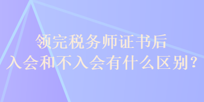 领完税务师证书后入会和不入会有什么区别？