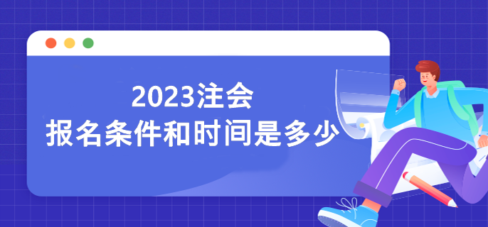 2023注会报名条件和时间是多少