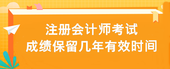 注册会计师考试成绩保留几年有效时间