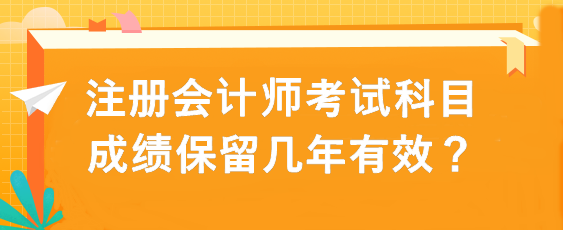 注册会计师考试科目成绩保留几年有效？