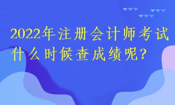 2022年注册会计师考试什么时候查成绩呢？