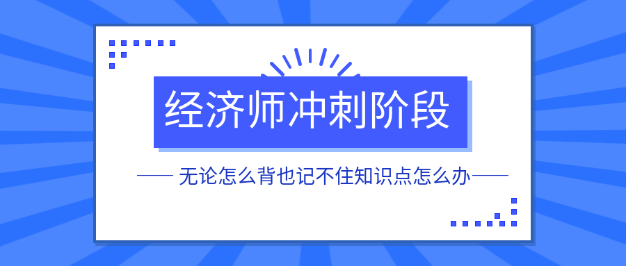 经济师冲刺阶段无论怎么背也记不住知识点怎么办？