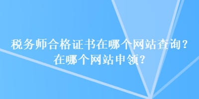 税务师合格证书在哪个网站查询？在哪个网站申领？