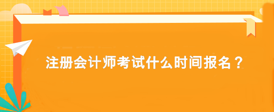 注册会计师考试什么时间报名？