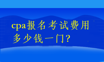 cpa报名考试费用多少钱一门？