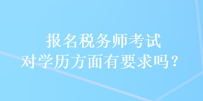 报名税务师考试对学历方面有要求吗？