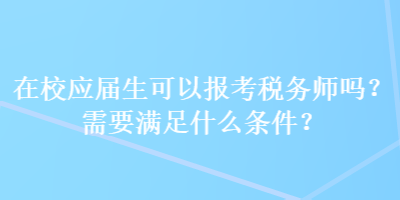 在校应届生可以报考税务师吗？需要满足什么条件？