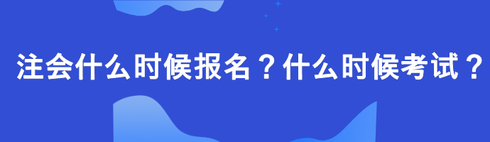 注会什么时候报名？什么时候考试？