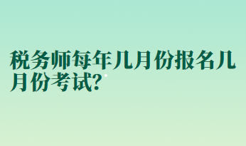 税务师每年几月份报名几月份考试