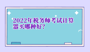 2022年税务师考试计算器买哪种好？