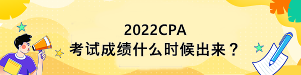 2022CPA考试成绩什么时候出来？