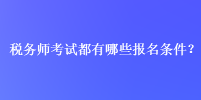 税务师考试都有哪些报名条件？