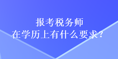 报考税务师在学历上有什么要求？