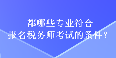 都哪些专业符合报名税务师考试的条件？