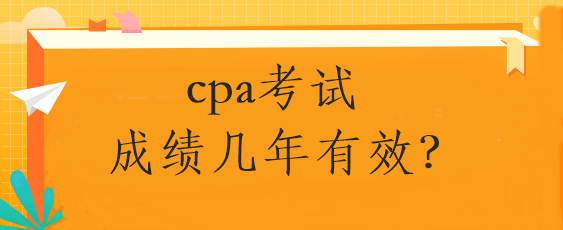 cpa考试成绩几年有效？