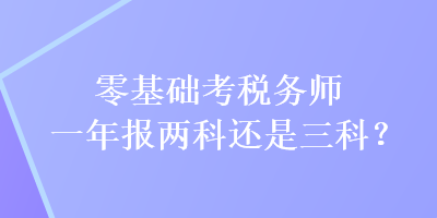 零基础考税务师一年报两科还是三科？