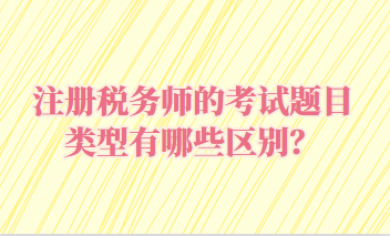 注册税务师的考试题目类型有哪些区别？