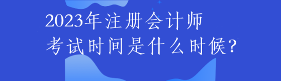 2023年注册会计师考试时间是什么时候？