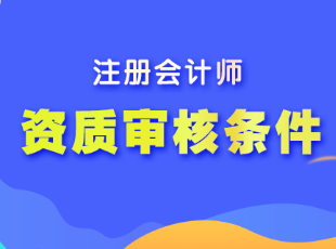 注册会计师报名的资质审核条件有哪些？