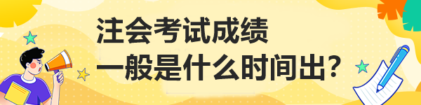 注会考试成绩一般是什么时间出？