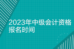 广东2023年中级会计师报名时间是多久？