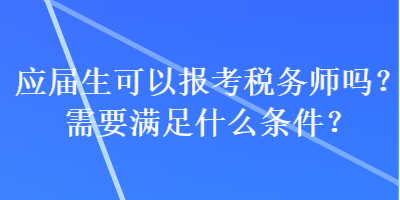 应届生可以报考税务师吗？需要满足什么条件？