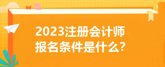 2023注册会计师报名条件是什么？