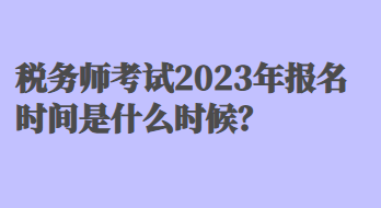 税务师考试2023年报名时间是什么时候？