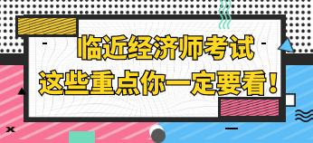 临近经济师考试 这些重点你一定要看！