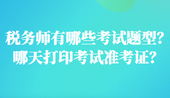 税务师有哪些考试题型？哪天打印考试准考证？