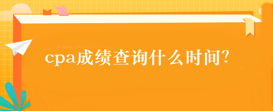 cpa成绩查询什么时间？