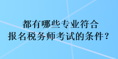 都有哪些专业符合报名税务师考试的条件？