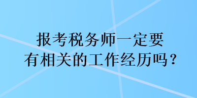 报考税务师一定要有相关的工作经历吗？