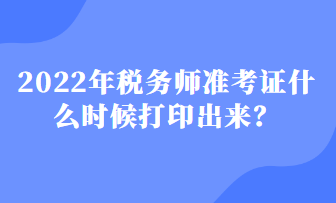 2022年税务师准考证什么时候打印出来？