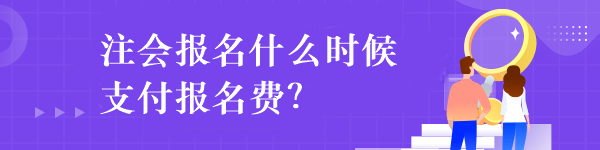 注会报名什么时候支付报名费？