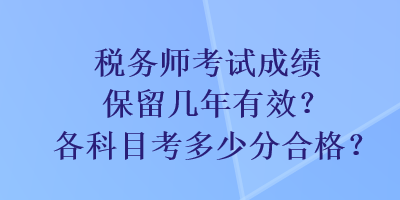 税务师考试成绩保留几年有效？各科目考多少分合格？