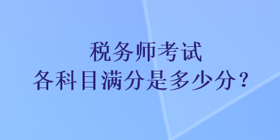 税务师考试各科目满分是多少分？