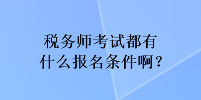 税务师考试都有什么报名条件啊？