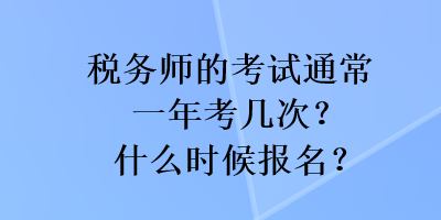 税务师的考试通常一年考几次？什么时候报名？