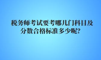 税务师考试要考哪几门科目及分数合格标准多少呢？