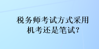 税务师考试方式采用机考还是笔试？