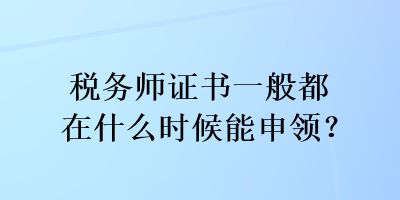 税务师证书一般都在什么时候能申领？