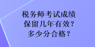 税务师考试成绩保留几年有效？多少分合格？