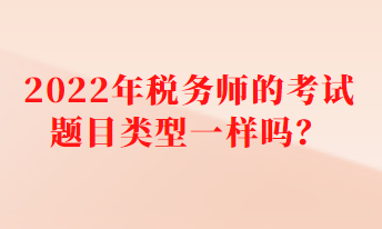 2022年税务师的考试题目类型一样吗？