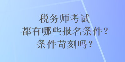 税务师考试都有哪些报名条件？条件苛刻吗？