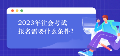 2023年注会考试报名需要什么条件？