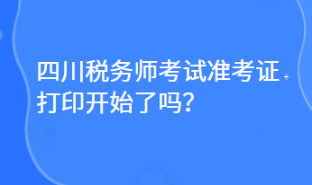 四川税务师考试准考证打印开始了吗？