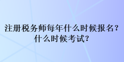 注册税务师每年什么时候报名？什么时候考试？