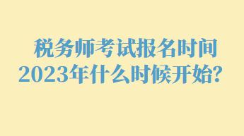 税务师考试报名时间2023年什么时候开始？